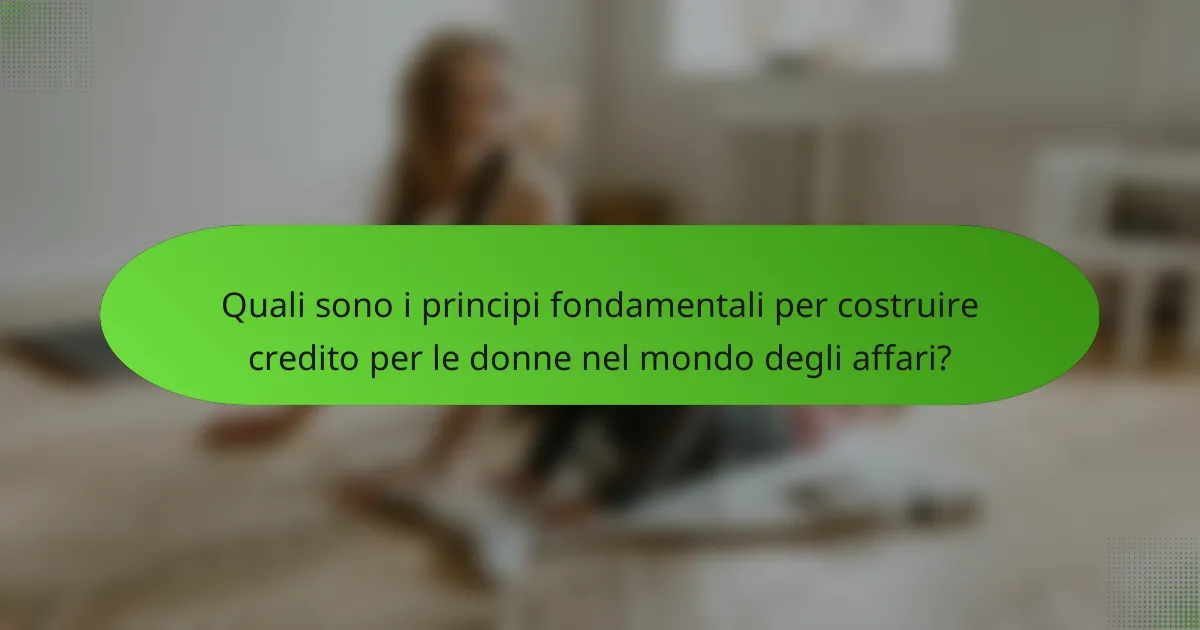 Quali sono i principi fondamentali per costruire credito per le donne nel mondo degli affari?