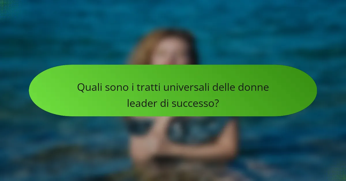 Quali sono i tratti universali delle donne leader di successo?