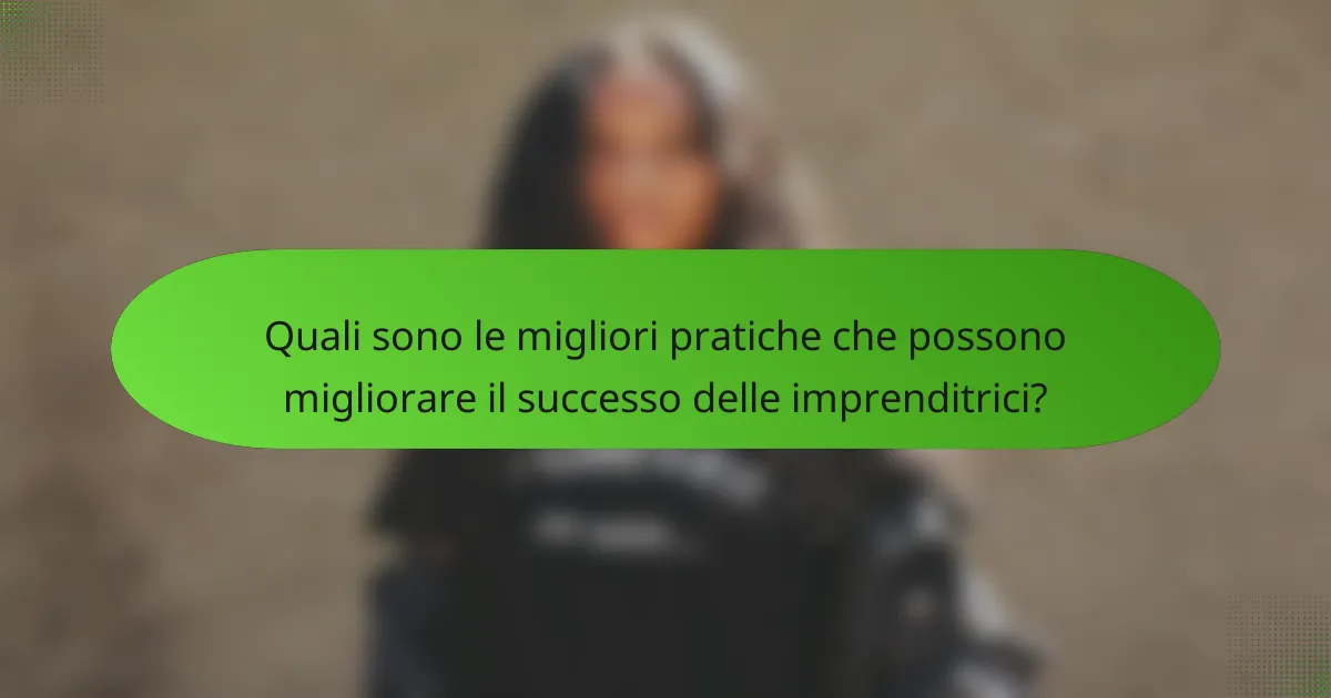 Quali sono le migliori pratiche che possono migliorare il successo delle imprenditrici?