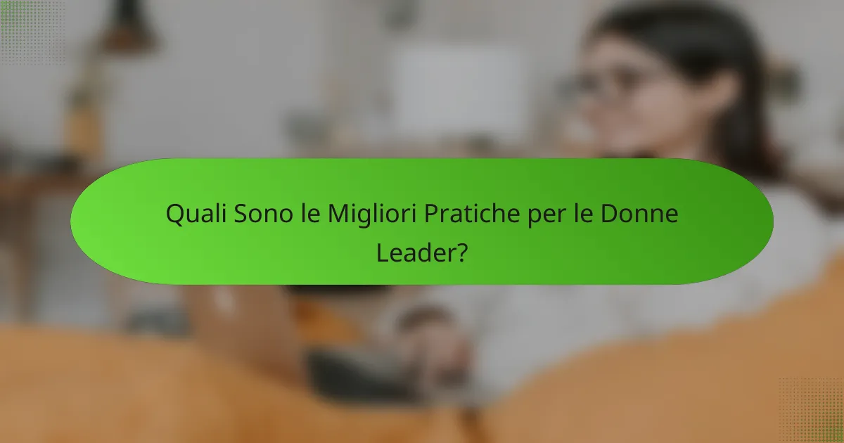 Quali Sono le Migliori Pratiche per le Donne Leader?