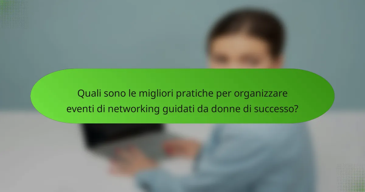Quali sono le migliori pratiche per organizzare eventi di networking guidati da donne di successo?