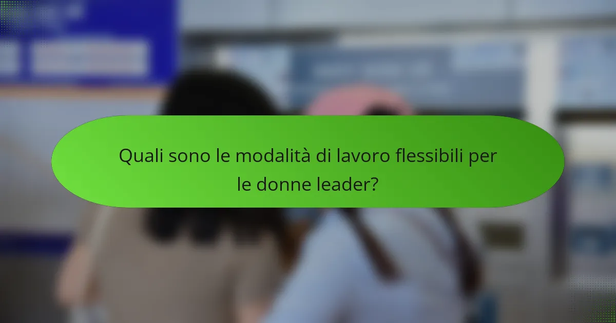 Quali sono le modalità di lavoro flessibili per le donne leader?