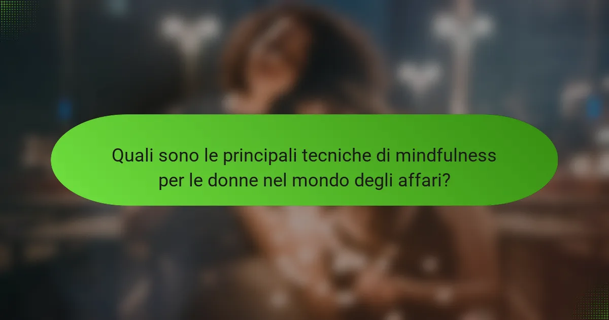 Quali sono le principali tecniche di mindfulness per le donne nel mondo degli affari?
