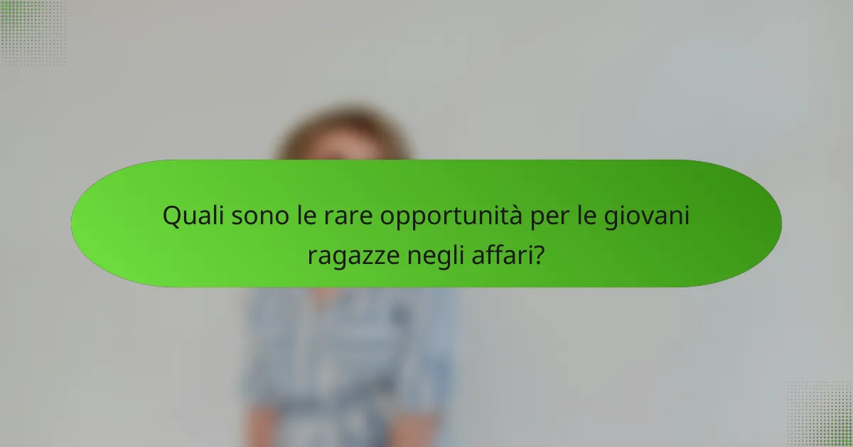 Quali sono le rare opportunità per le giovani ragazze negli affari?