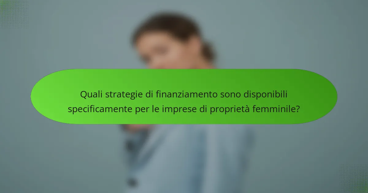 Quali strategie di finanziamento sono disponibili specificamente per le imprese di proprietà femminile?
