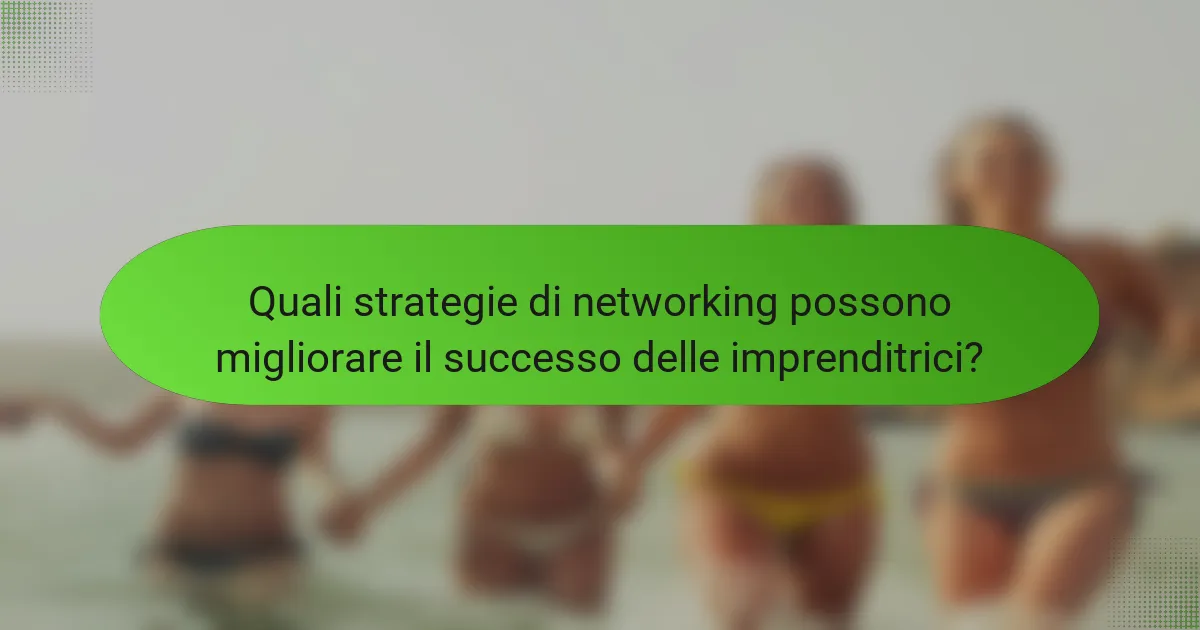 Quali strategie di networking possono migliorare il successo delle imprenditrici?