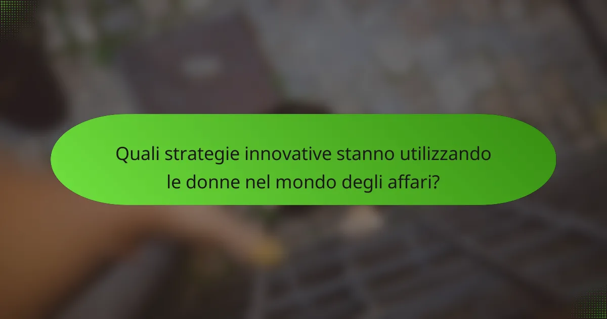Quali strategie innovative stanno utilizzando le donne nel mondo degli affari?