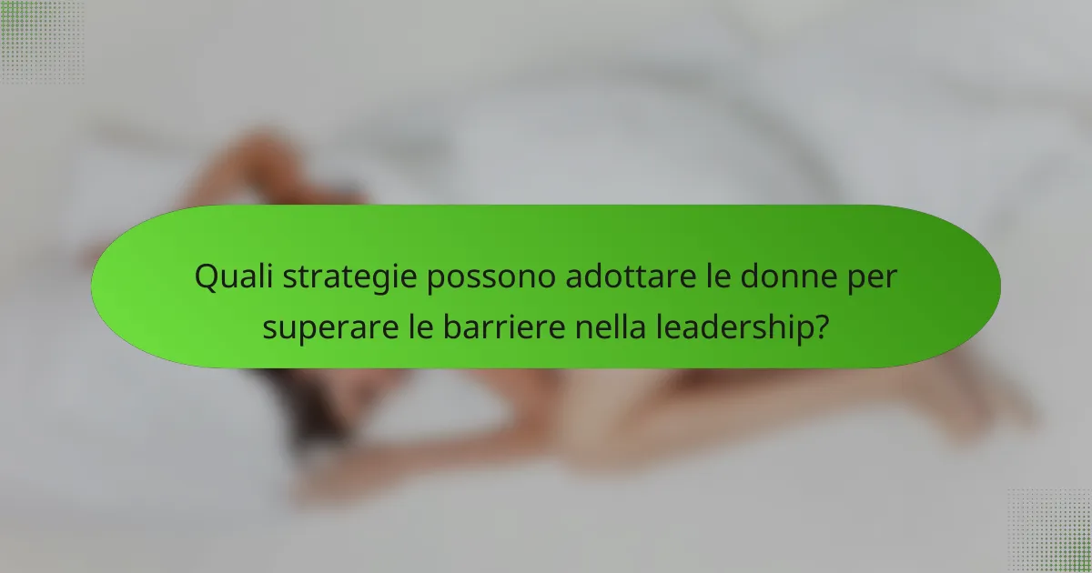 Quali strategie possono adottare le donne per superare le barriere nella leadership?