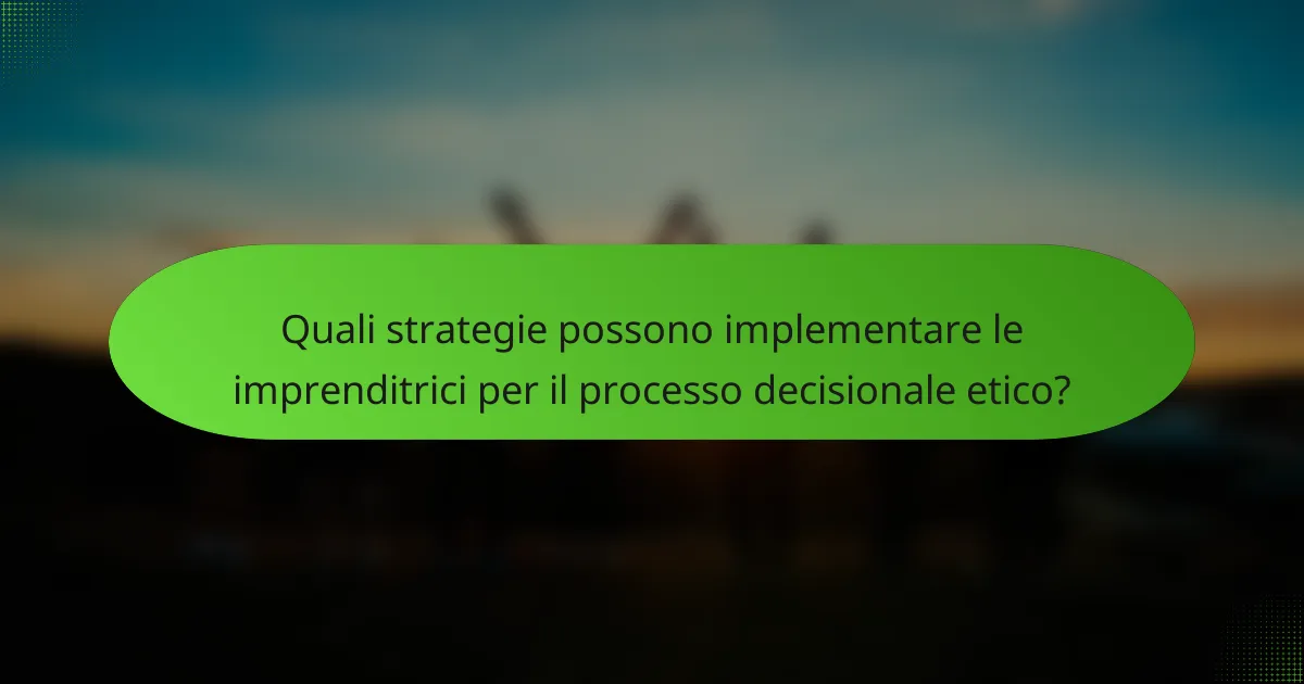 Quali strategie possono implementare le imprenditrici per il processo decisionale etico?