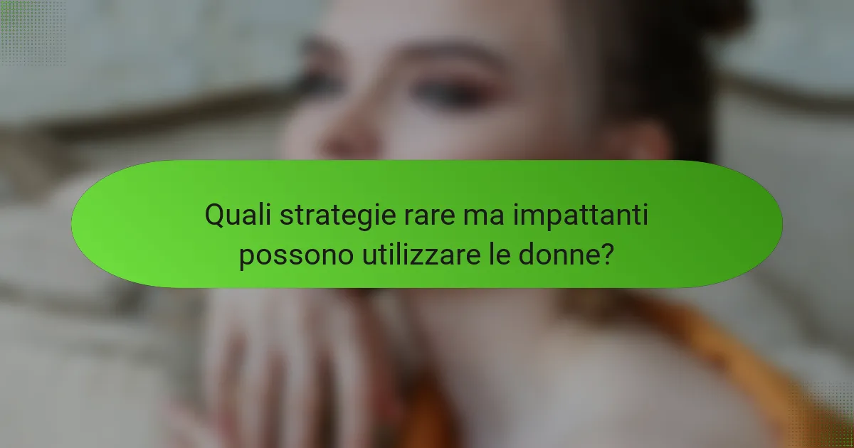 Quali strategie rare ma impattanti possono utilizzare le donne?