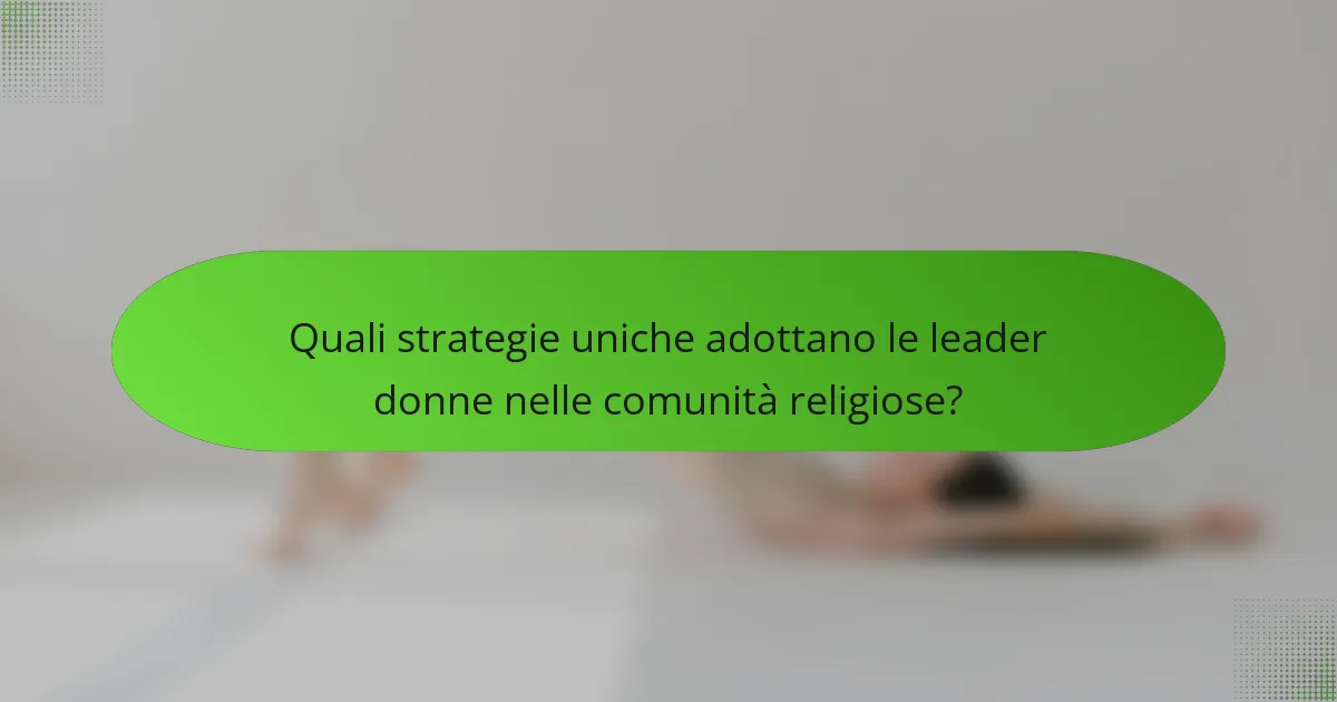 Quali strategie uniche adottano le leader donne nelle comunità religiose?