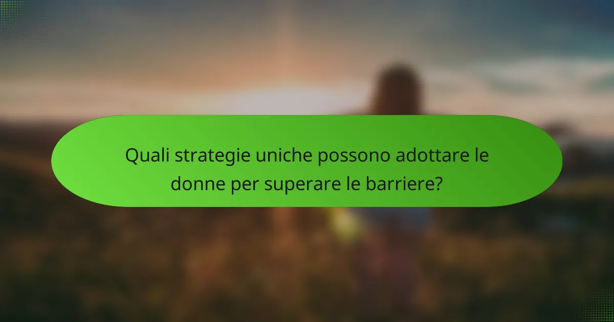 Quali strategie uniche possono adottare le donne per superare le barriere?
