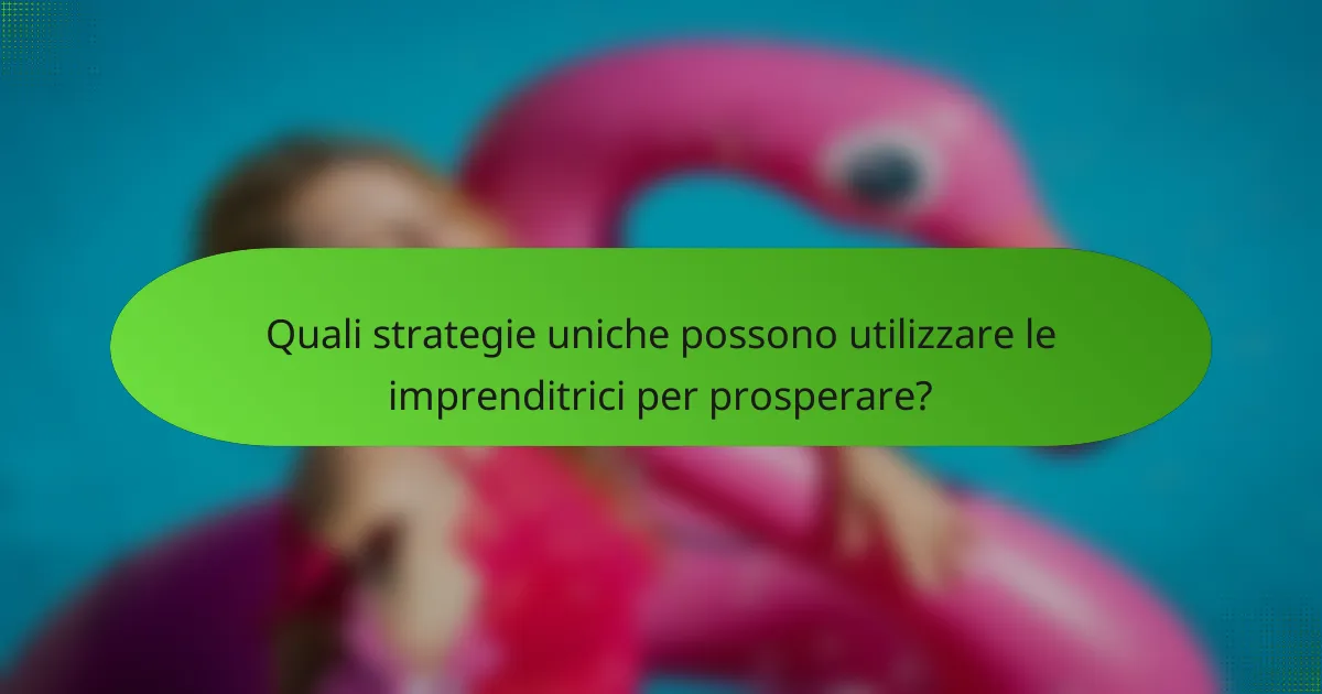 Quali strategie uniche possono utilizzare le imprenditrici per prosperare?