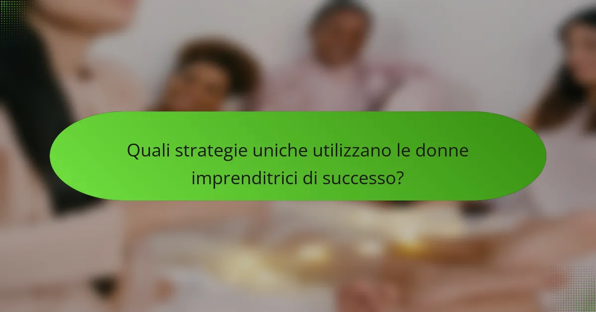 Quali strategie uniche utilizzano le donne imprenditrici di successo?