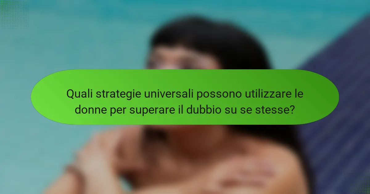Quali strategie universali possono utilizzare le donne per superare il dubbio su se stesse?