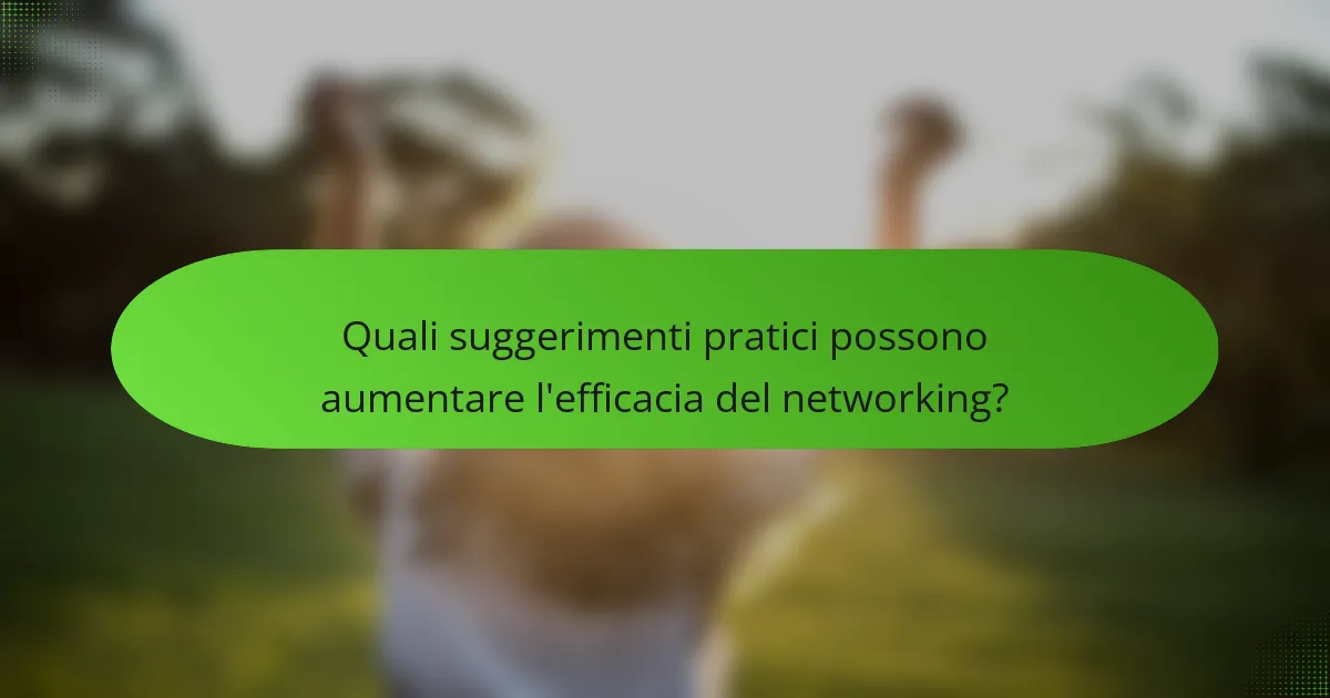 Quali suggerimenti pratici possono aumentare l'efficacia del networking?
