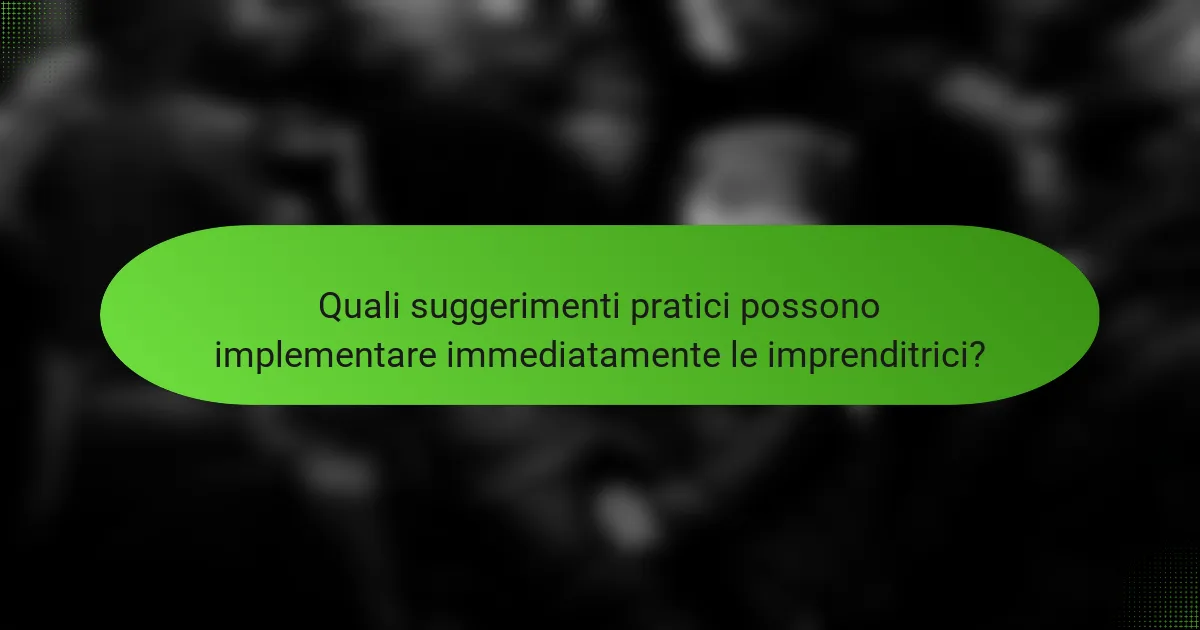 Quali suggerimenti pratici possono implementare immediatamente le imprenditrici?