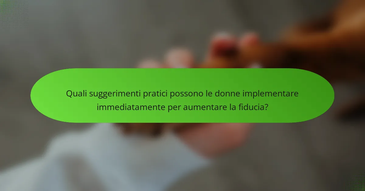 Quali suggerimenti pratici possono le donne implementare immediatamente per aumentare la fiducia?