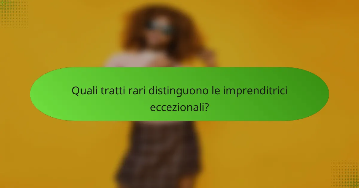 Quali tratti rari distinguono le imprenditrici eccezionali?