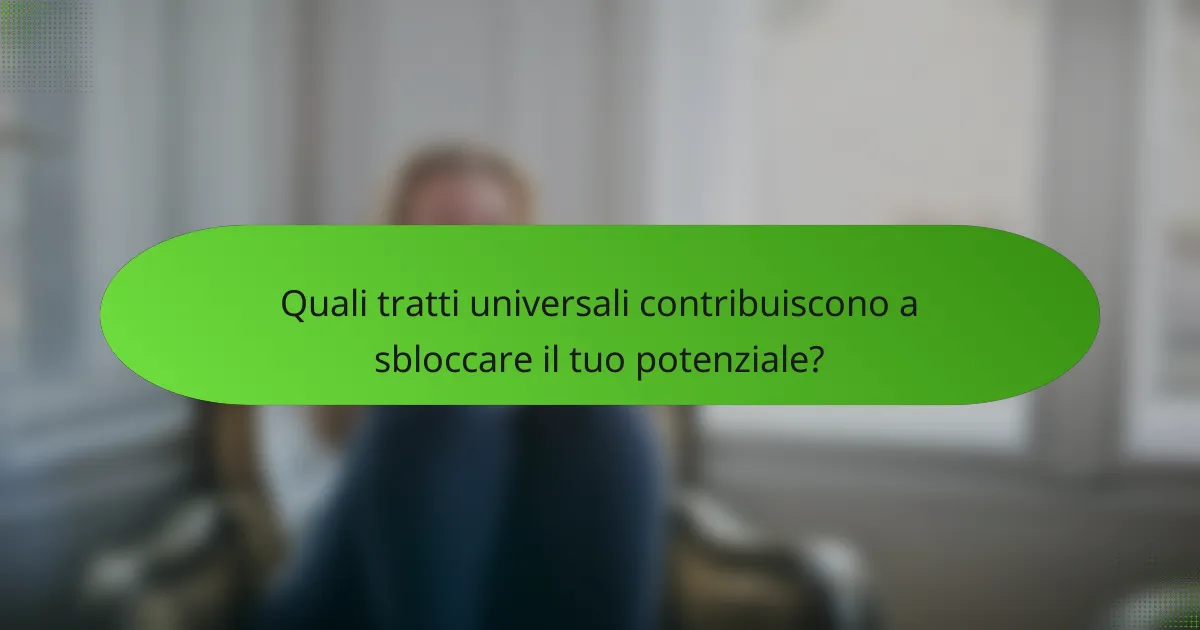 Quali tratti universali contribuiscono a sbloccare il tuo potenziale?